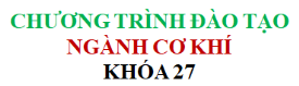 CHƯƠNG TRÌNH ĐÀO TẠO NGÀNH CƠ KHÍ - KHÓA 27